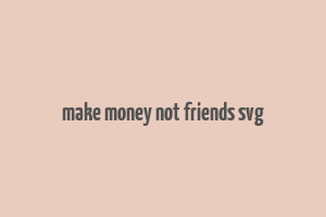 make money not friends svg