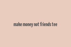 make money not friends tee