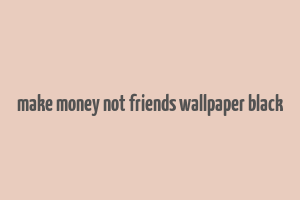 make money not friends wallpaper black