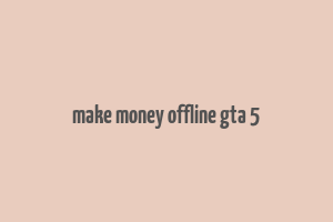 make money offline gta 5