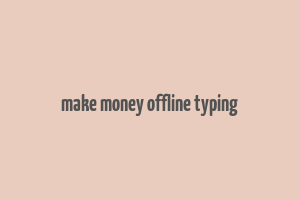 make money offline typing