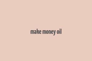 make money oil