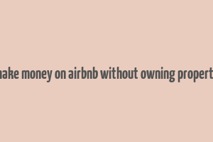 make money on airbnb without owning property