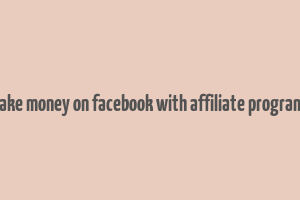 make money on facebook with affiliate programs