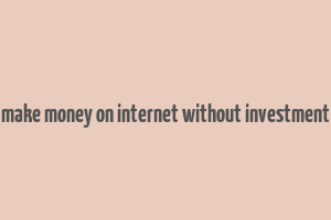 make money on internet without investment