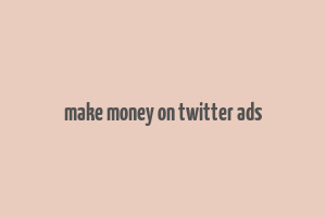 make money on twitter ads