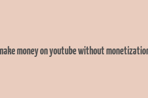 make money on youtube without monetization