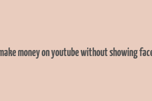 make money on youtube without showing face