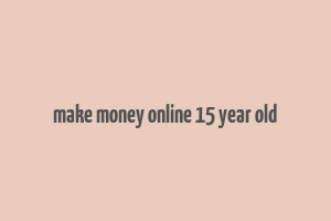 make money online 15 year old