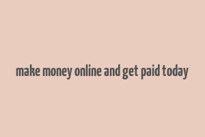 make money online and get paid today