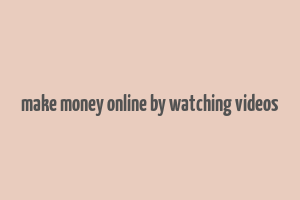 make money online by watching videos