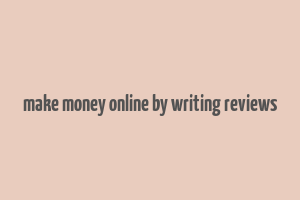 make money online by writing reviews