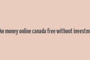 make money online canada free without investment