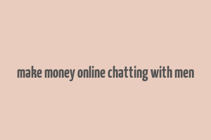 make money online chatting with men