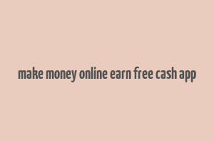 make money online earn free cash app