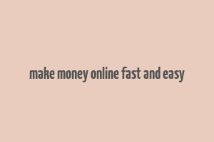 make money online fast and easy