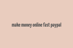 make money online fast paypal