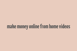 make money online from home videos