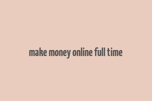 make money online full time