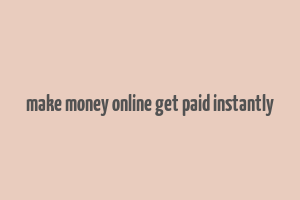 make money online get paid instantly