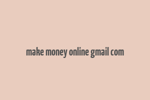 make money online gmail com