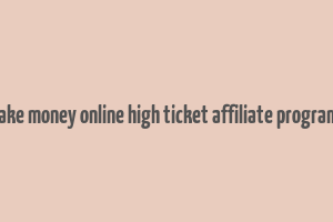 make money online high ticket affiliate programs