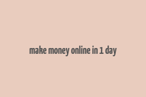 make money online in 1 day