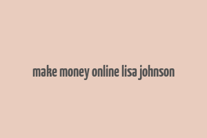 make money online lisa johnson