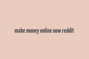 make money online now reddit