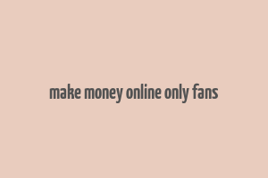 make money online only fans