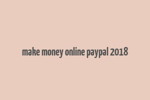 make money online paypal 2018