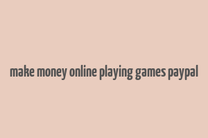 make money online playing games paypal