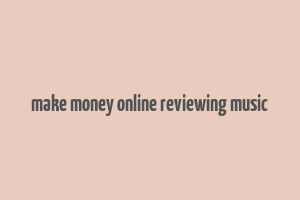 make money online reviewing music