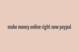 make money online right now paypal