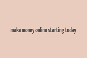 make money online starting today