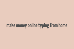 make money online typing from home