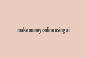 make money online using ai