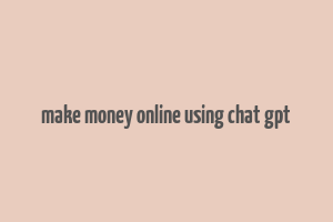 make money online using chat gpt