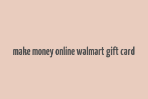 make money online walmart gift card