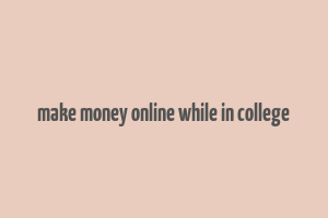 make money online while in college