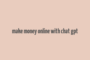 make money online with chat gpt