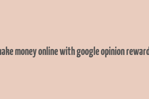 make money online with google opinion rewards