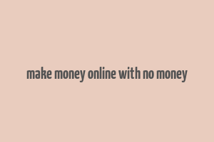 make money online with no money