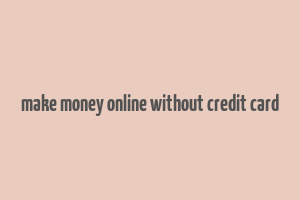 make money online without credit card