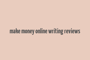 make money online writing reviews