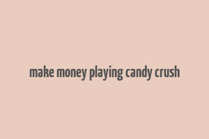 make money playing candy crush