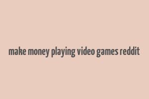 make money playing video games reddit