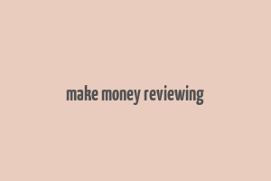 make money reviewing