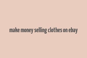 make money selling clothes on ebay