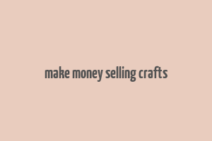 make money selling crafts